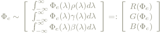 \Phi_e \sim \left[ \begin{array}{c} \int_{-\infty}^{\infty}\Phi_e(\lambda)\rho(\lambda)d\lambda \\ \int_{-\infty}^{\infty}\Phi_e(\lambda)\gamma(\lambda)d\lambda \\ \int_{-\infty}^{\infty}\Phi_e(\lambda)\beta(\lambda)d\lambda  \end{array}\right] =:  \left[ \begin{array}{c} R(\Phi_e)\\ G(\Phi_e) \\ B(\Phi_e)\end{array}\right]