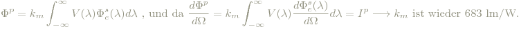 \Phi^p = k_m\int_{-\infty}^{\infty}V(\lambda)\Phi^s_e(\lambda)d\lambda\textrm{ , und da  }\frac{d\Phi^p}{d\Omega}=k_m\int_{-\infty}^{\infty}V(\lambda)\frac{d\Phi^s_e(\lambda)}{d\Omega}d\lambda=I^p\longrightarrow k_m \textrm{ ist wieder } 683\textrm{ lm/W.}