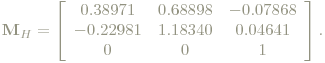 \mathbf{M}_H=\left[\begin{array}{ccc}
 0.38971  & 0.68898 & -0.07868\\
 -0.22981 & 1.18340 & 0.04641\\
 0 & 0 & 1 
 \end{array}\right].